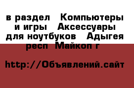  в раздел : Компьютеры и игры » Аксессуары для ноутбуков . Адыгея респ.,Майкоп г.